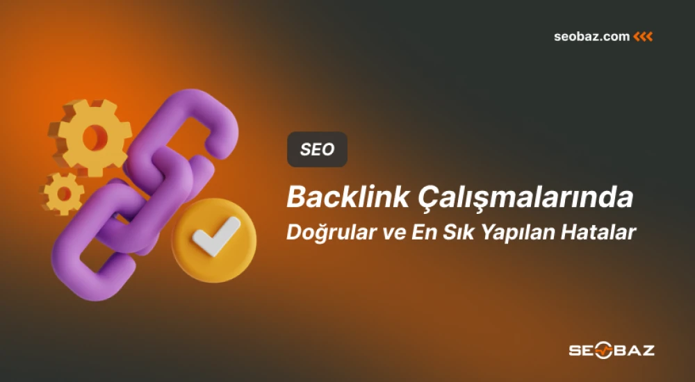 Backlink Çalışmalarında Doğrular ve En Sık Yapılan Hatalar