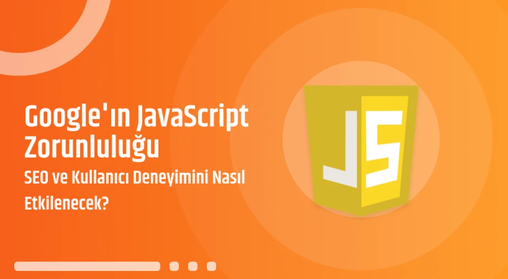 Google'ın JavaScript Zorunluluğu SEO ve Kullanıcı Deneyimini Nasıl Etkilenecek?