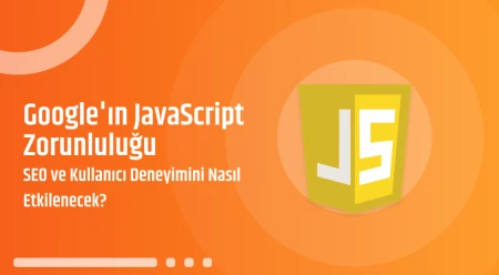 Google'ın JavaScript Zorunluluğu SEO ve Kullanıcı Deneyimini Nasıl Etkilenecek?